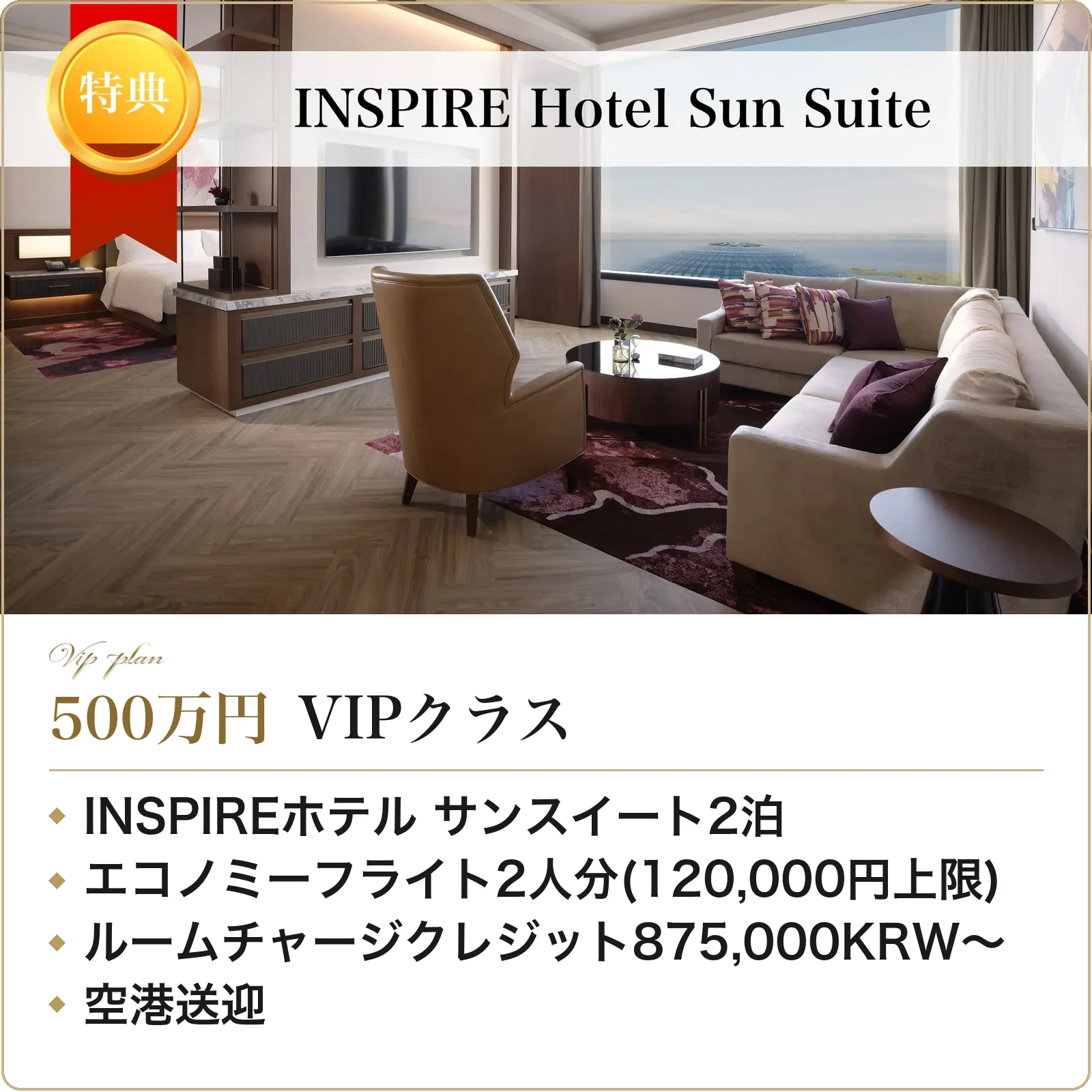 VIP CASINO CLUBのクラス別特典。500万円 VIPクラス：INSPIREホテル サンスイート2泊、エコノミーフライト2人分(120,000円上限)、ルームチャージクレジット875,000KRW〜、空港送迎